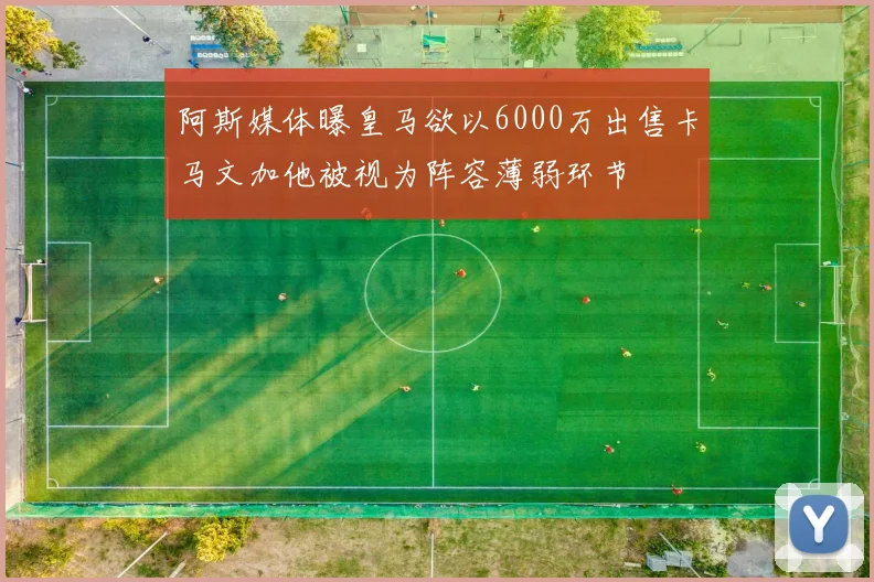 阿斯媒体曝皇马欲以6000万出售卡马文加他被视为阵容薄弱环节