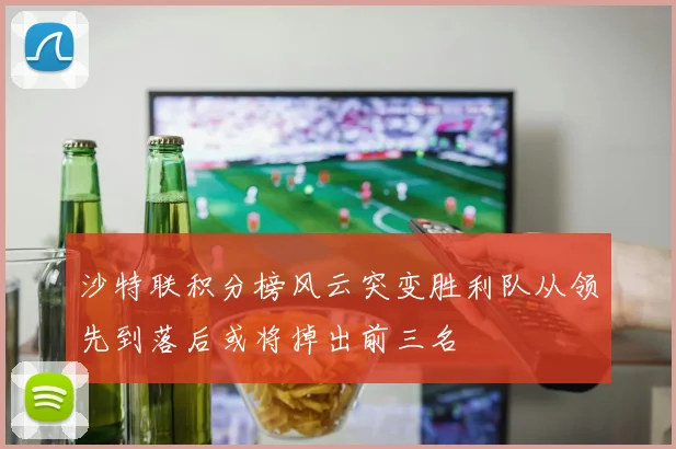 沙特联积分榜风云突变胜利队从领先到落后或将掉出前三名