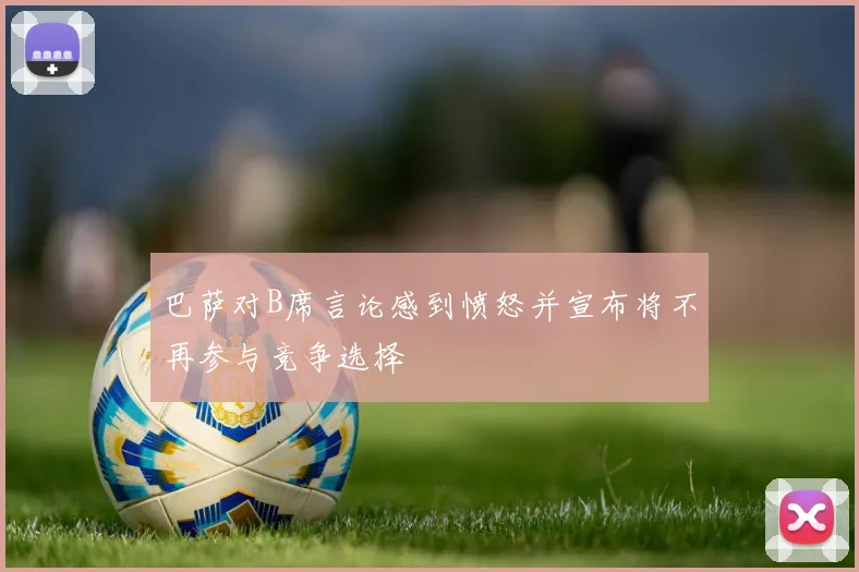 巴萨对B席言论感到愤怒并宣布将不再参与竞争选择