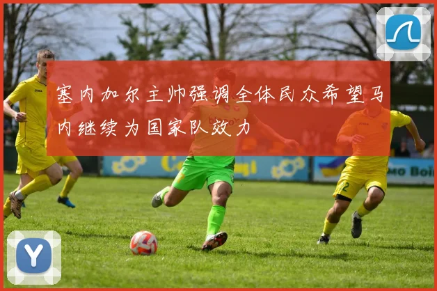 塞内加尔主帅强调全体民众希望马内继续为国家队效力