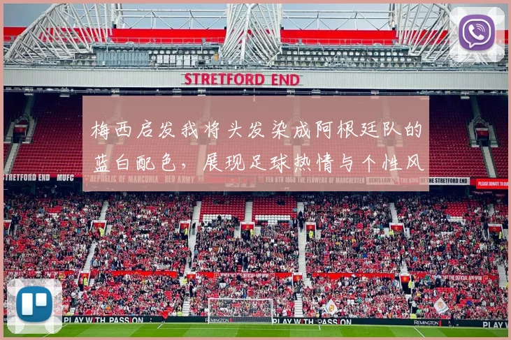 梅西启发我将头发染成阿根廷队的蓝白配色，展现足球热情与个性风采