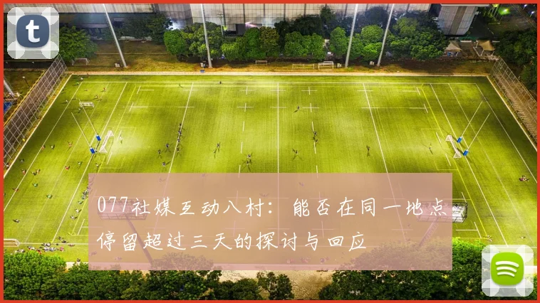 077社媒互动八村：能否在同一地点停留超过三天的探讨与回应