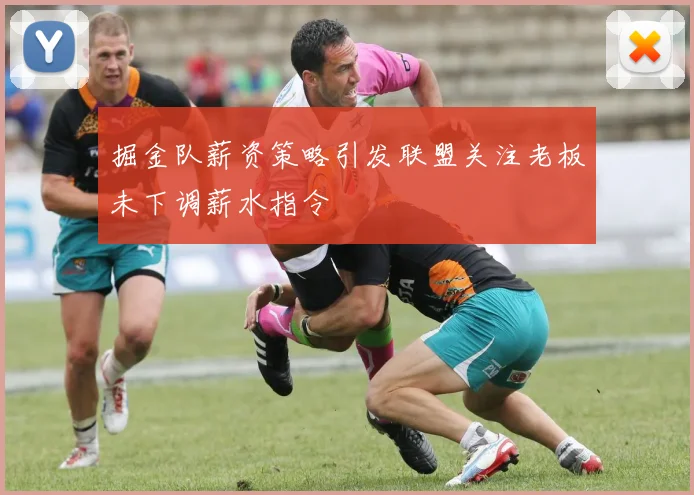掘金队薪资策略引发联盟关注老板未下调薪水指令