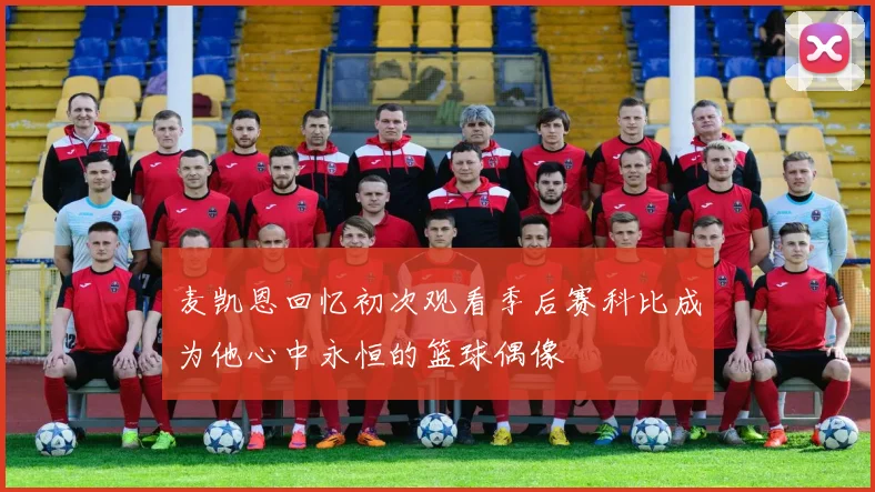 麦凯恩回忆初次观看季后赛科比成为他心中永恒的篮球偶像