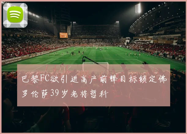 巴黎FC欲引进高产前锋目标锁定佛罗伦萨39岁老将哲科