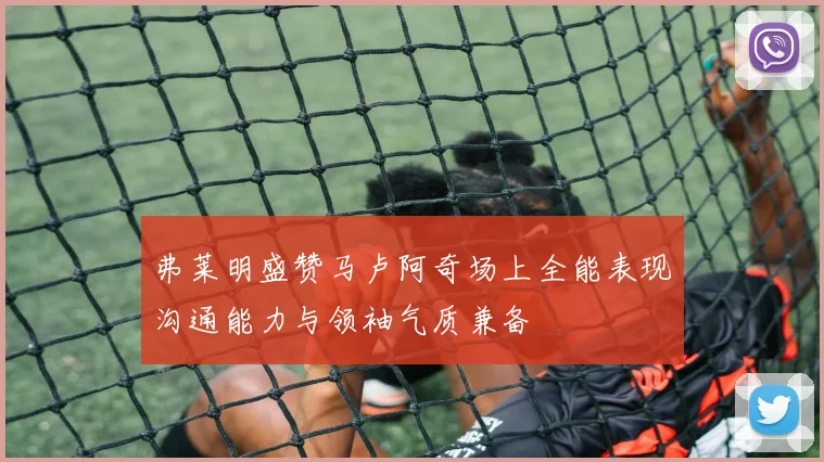 弗莱明盛赞马卢阿奇场上全能表现沟通能力与领袖气质兼备