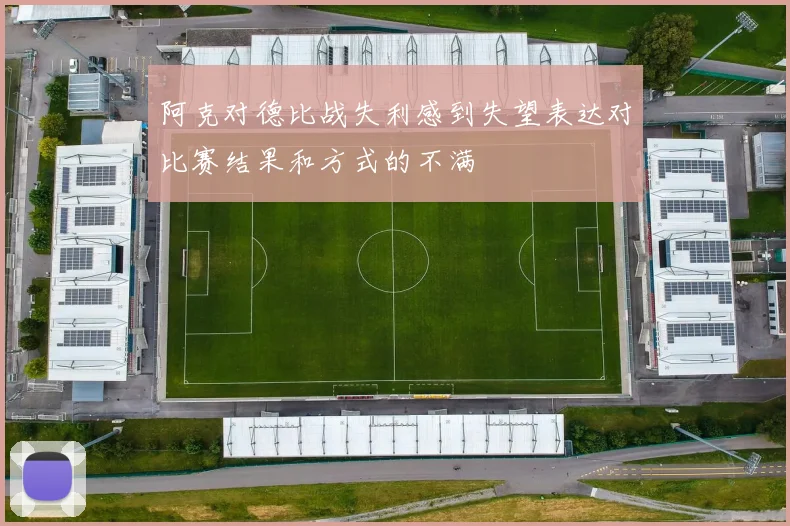 阿克对德比战失利感到失望表达对比赛结果和方式的不满