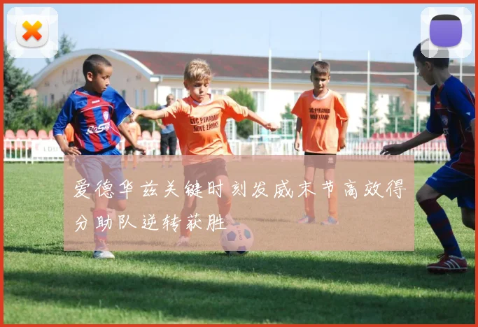 爱德华兹关键时刻发威末节高效得分助队逆转获胜
