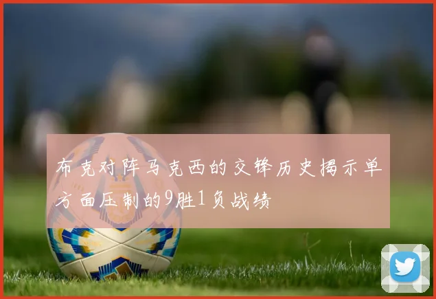 布克对阵马克西的交锋历史揭示单方面压制的9胜1负战绩