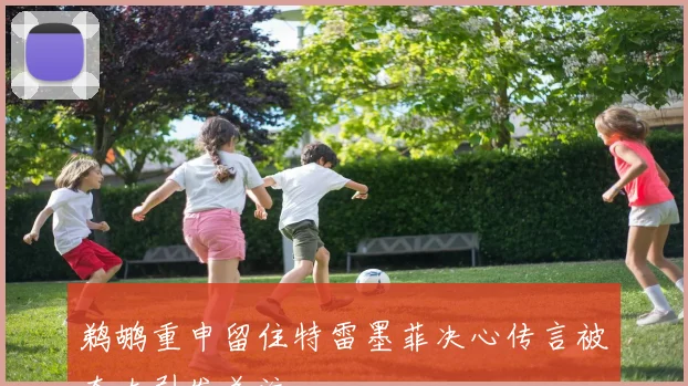 鹈鹕重申留住特雷墨菲决心传言被夸大引发关注