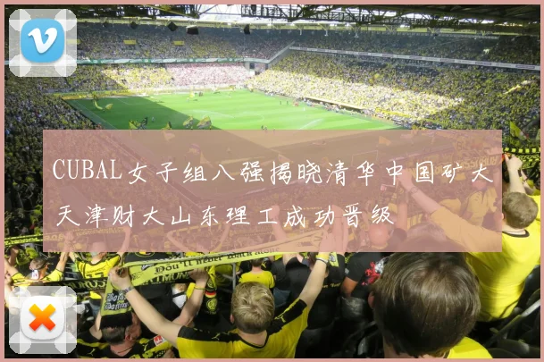 CUBAL女子组八强揭晓清华中国矿大天津财大山东理工成功晋级
