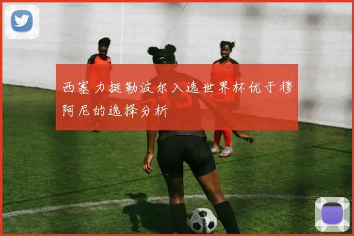 西塞力挺勒波尔入选世界杯优于穆阿尼的选择分析
